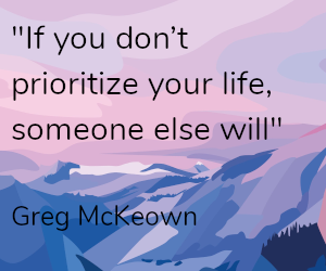 if you dont prioritize your life someone else will